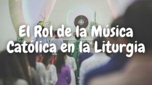 El Rol de la Música Católica en la Liturgia